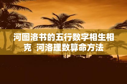 河图洛书的五行数字相生相克 河洛理数算命方法