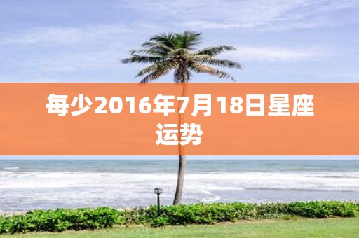 每少2016年7月18日星座运势