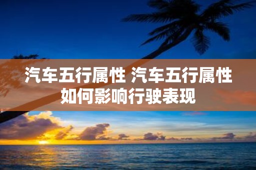 汽车五行属性 汽车五行属性如何影响行驶表现