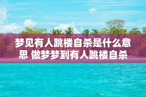 梦见有人跳楼自杀是什么意思 做梦梦到有人跳楼自杀好不好