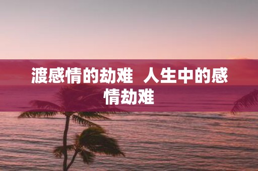 渡感情的劫难 人生中的感情劫难