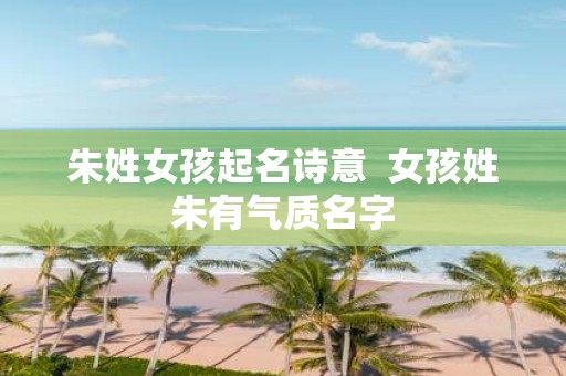 朱姓女孩起名诗意 女孩姓朱有气质名字
