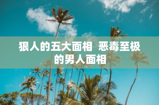 狠人的五大面相 恶毒至极的男人面相