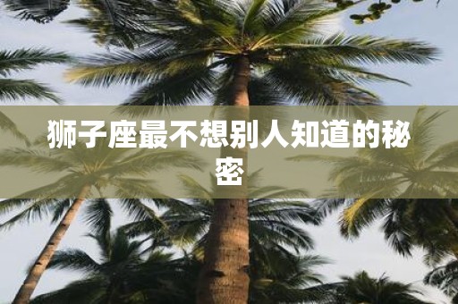 狮子座最不想别人知道的秘密