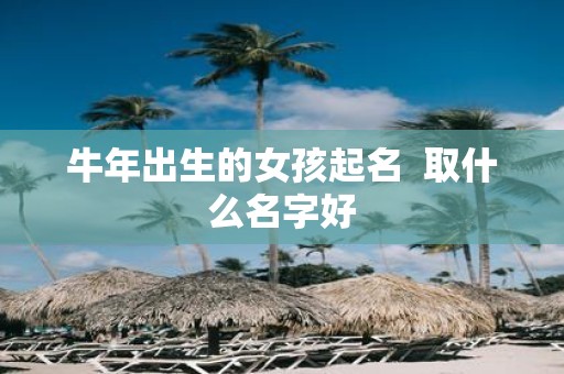 牛年出生的女孩起名 取什么名字好
