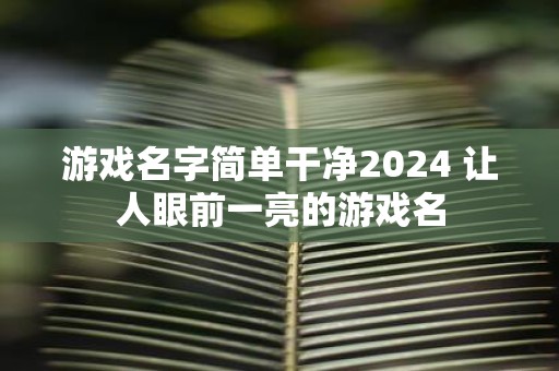 游戏名字简单干净2025 让人眼前一亮的游戏名