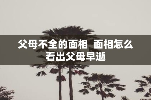 父母不全的面相 面相怎么看出父母早逝
