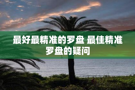 最好最精准的罗盘 最佳精准罗盘的疑问