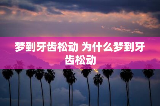 梦到牙齿松动 为什么梦到牙齿松动