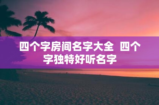 四个字房间名字大全 四个字独特好听名字