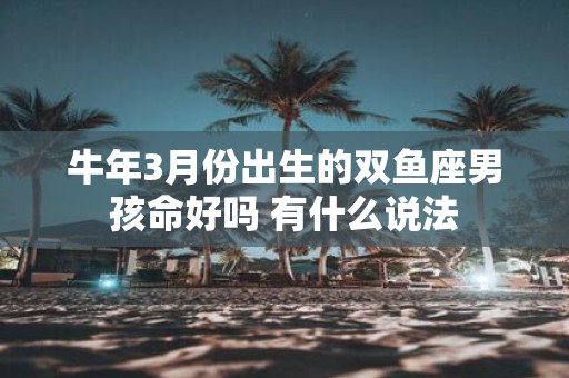 牛年3月份出生的双鱼座男孩命好吗 有什么说法