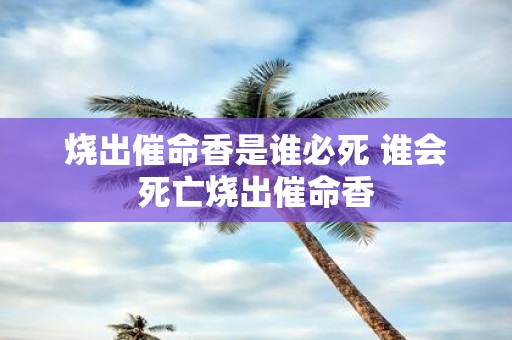 烧出催命香是谁必死 谁会死亡烧出催命香