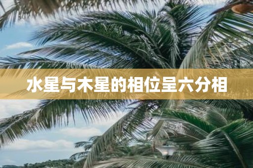 水星与木星的相位呈六分相
