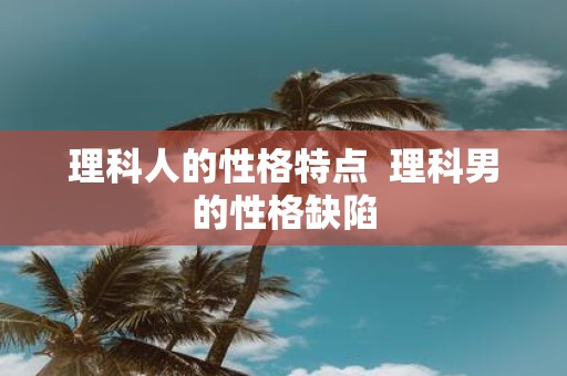 理科人的性格特点 理科男的性格缺陷