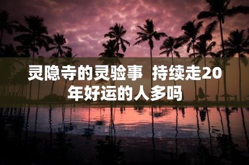 灵隐寺的灵验事 持续走20年好运的人多吗