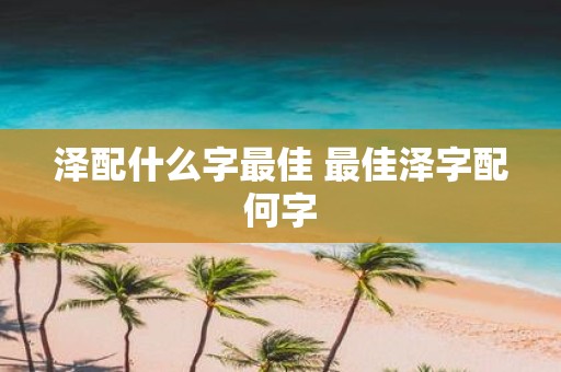 泽配什么字最佳 最佳泽字配何字