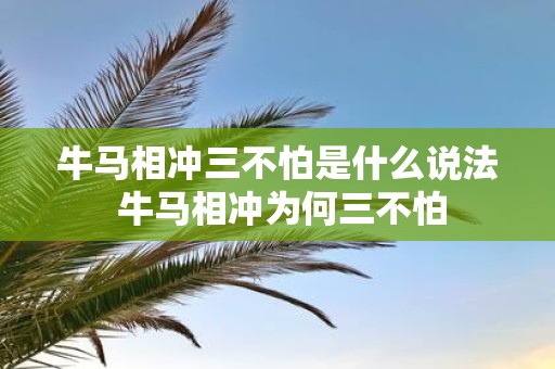 牛马相冲三不怕是什么说法 牛马相冲为何三不怕