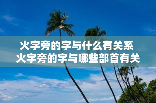 火字旁的字与什么有关系 火字旁的字与哪些部首有关