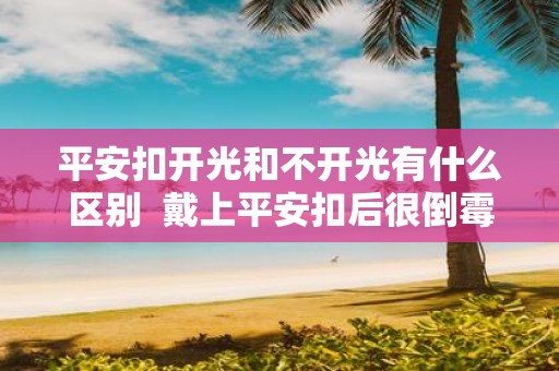 平安扣开光和不开光有什么区别 戴上平安扣后很倒霉