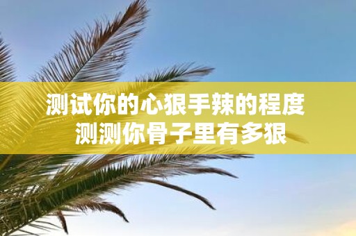 测试你的心狠手辣的程度 测测你骨子里有多狠