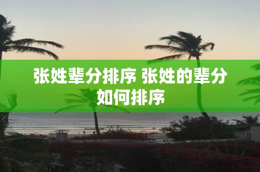 张姓辈分排序 张姓的辈分如何排序