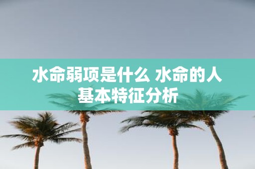 水命弱项是什么 水命的人基本特征分析