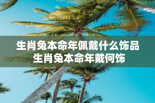 生肖兔本命年佩戴什么饰品 生肖兔本命年戴何饰
