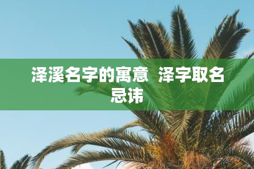 泽溪名字的寓意 泽字取名忌讳