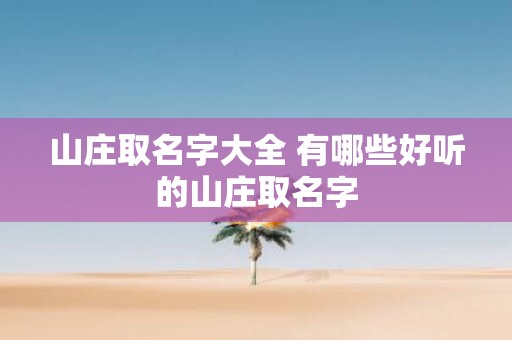 山庄取名字大全 有哪些好听的山庄取名字