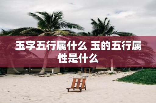 玉字五行属什么 玉的五行属性是什么