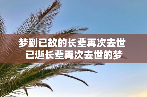 梦到已故的长辈再次去世 已逝长辈再次去世的梦