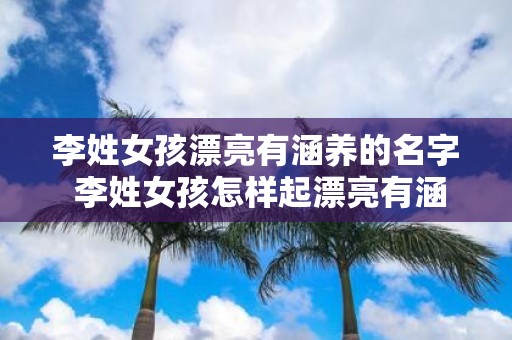 李姓女孩漂亮有涵养的名字 李姓女孩怎样起漂亮有涵养的名字