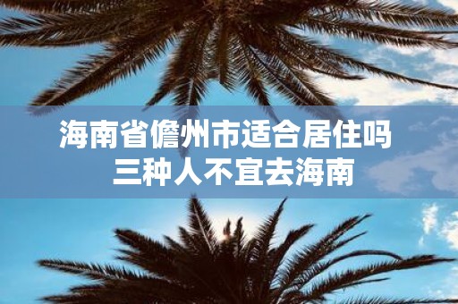 海南省儋州市适合居住吗 三种人不宜去海南