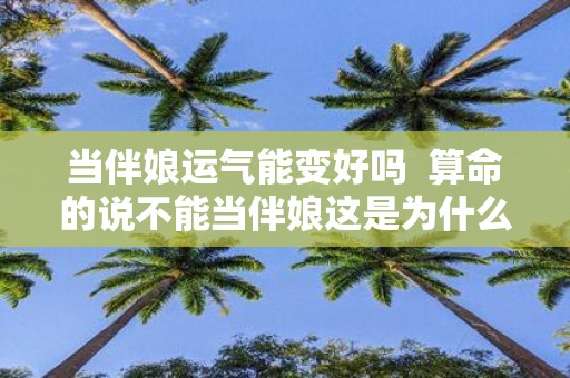 当伴娘运气能变好吗 算命的说不能当伴娘这是为什么