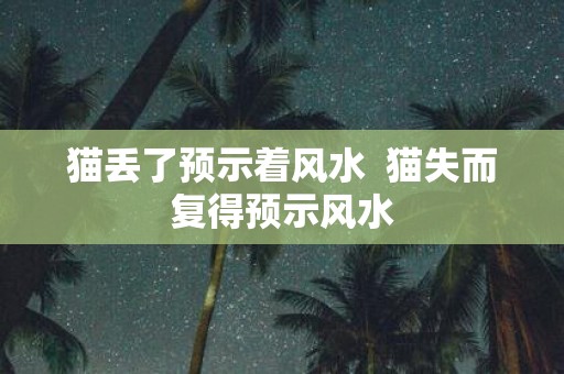 猫丢了预示着风水 猫失而复得预示风水