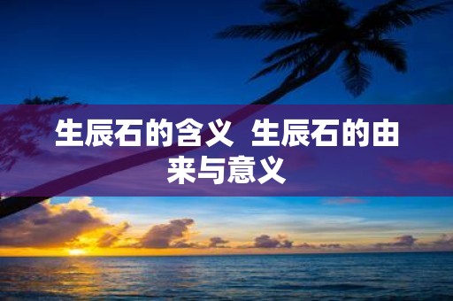 生辰石的含义 生辰石的由来与意义