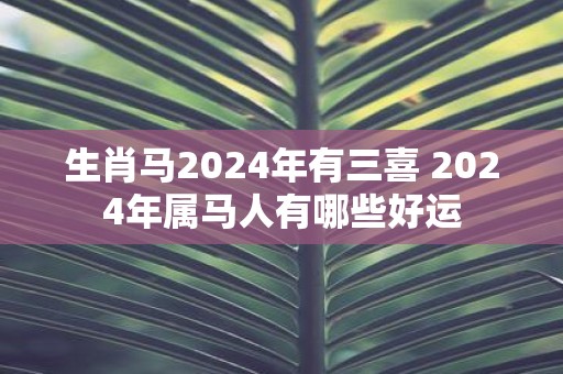 生肖马2025年有三喜 2025年属马人有哪些好运