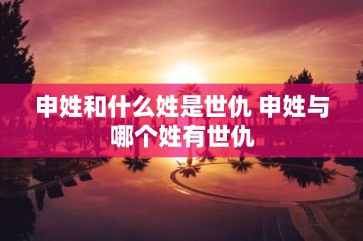 申姓和什么姓是世仇 申姓与哪个姓有世仇