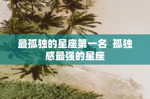 最孤独的星座第一名 孤独感最强的星座