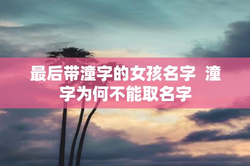 最后带潼字的女孩名字 潼字为何不能取名字