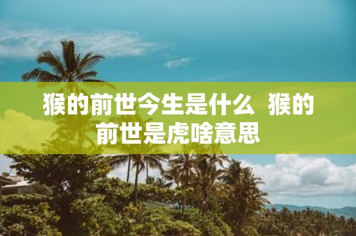 猴的前世今生是什么 猴的前世是虎啥意思