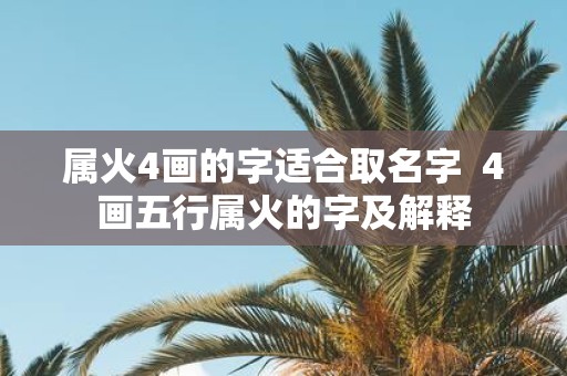 属火4画的字适合取名字 4画五行属火的字及解释