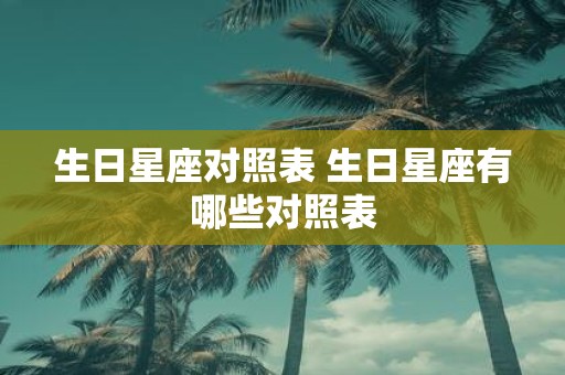 生日星座对照表 生日星座有哪些对照表