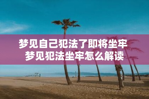 梦见自己犯法了即将坐牢 梦见犯法坐牢怎么解读