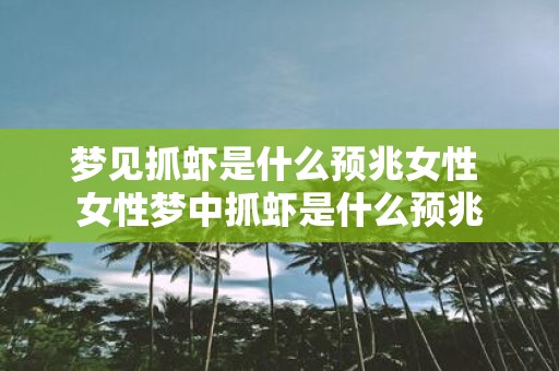梦见抓虾是什么预兆女性 女性梦中抓虾是什么预兆