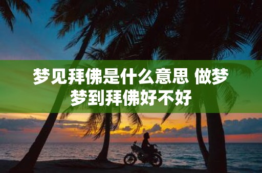 梦见拜佛是什么意思 做梦梦到拜佛好不好