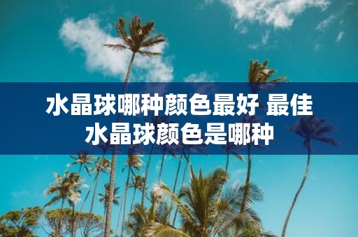 水晶球哪种颜色最好 最佳水晶球颜色是哪种