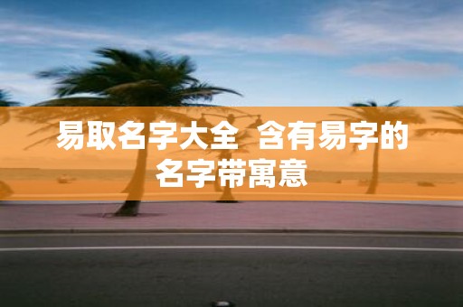 易取名字大全 含有易字的名字带寓意