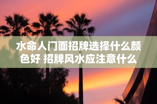 水命人门面招牌选择什么颜色好 招牌风水应注意什么