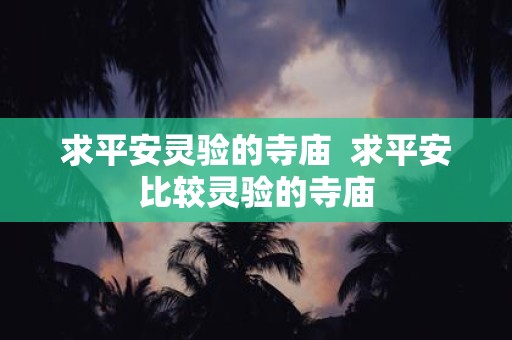 求平安灵验的寺庙 求平安比较灵验的寺庙